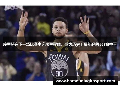 库里将在下一场比赛中迎来里程碑，成为历史上最年轻的3分命中王