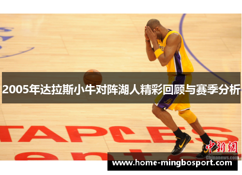 2005年达拉斯小牛对阵湖人精彩回顾与赛季分析